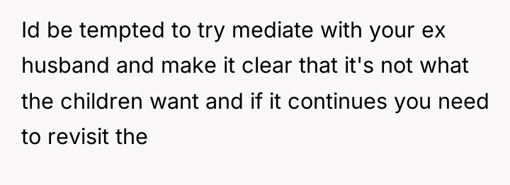 Id be tempted to try mediate with your ex husband...
