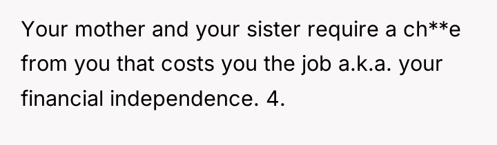 Your mother and your sister require a ch**e from you...