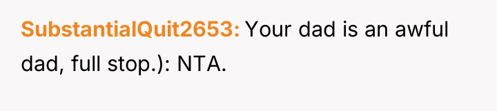 SubstantialQuit2653 Your dad is an awful dad, full stop.): NTA.