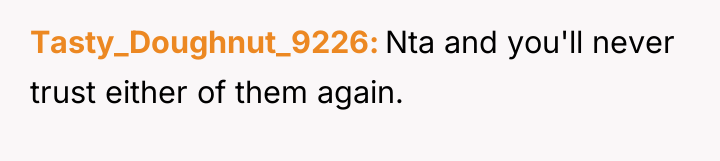 Tasty_Doughnut_9226 Nta and you'll never trust either of them again.