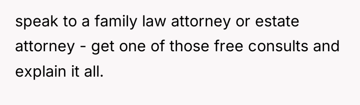 speak to a family law attorney or estate attorney -...
