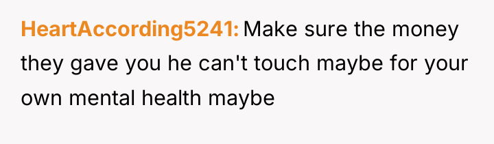 HeartAccording5241 Make sure the money they gave you he can't...