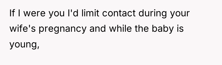 If I were you I'd limit contact during your wife's...