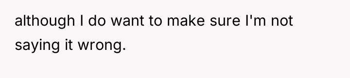 although I do want to make sure I'm not saying...