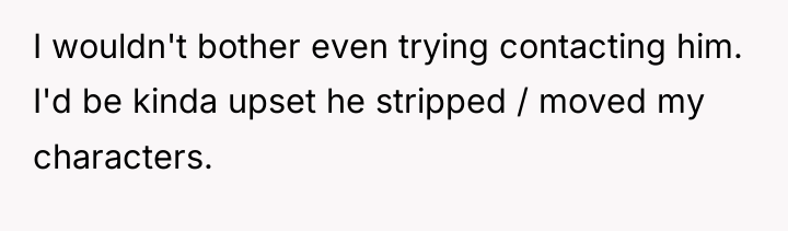 I wouldn't bother even trying contacting him. I'd be kinda...