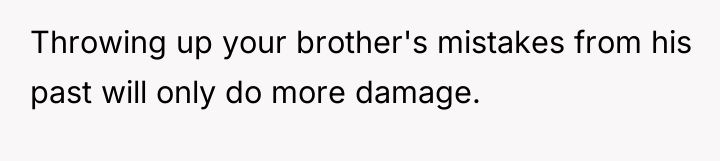 Throwing up your brother's mistakes from his past will only...