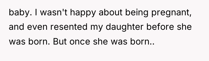 baby. I wasn't happy about being pregnant, and even resented...