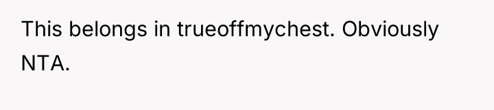 This belongs in trueoffmychest. Obviously NTA.