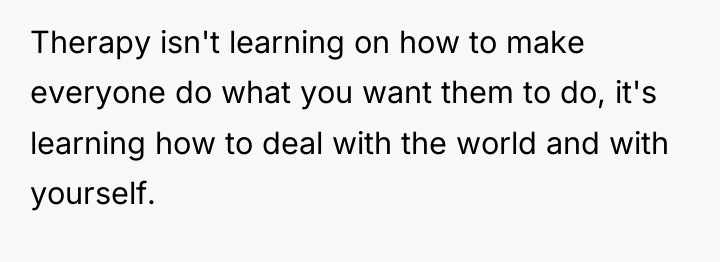 Therapy isn't learning on how to make everyone do what...
