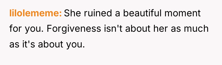 lilolememe She ruined a beautiful moment for you. Forgiveness isn't...
