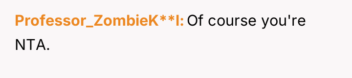 Professor_ZombieK**l Of course you're NTA.