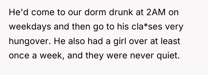 He'd come to our dorm drunk at 2AM on weekdays...