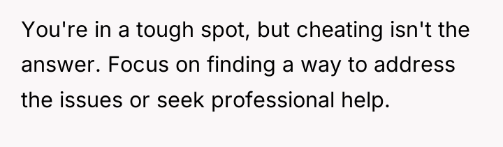You're in a tough spot, but cheating isn't the answer....