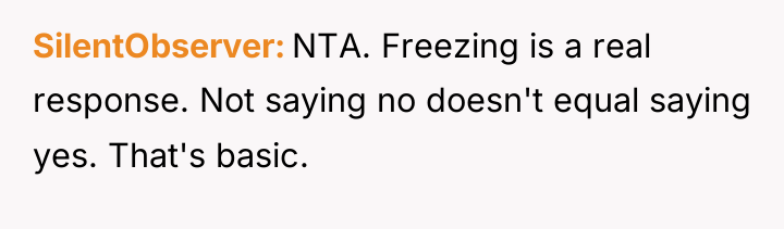 SilentObserver NTA. Freezing is a real response. Not saying no...