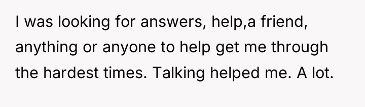 I was looking for answers, help,a friend, anything or anyone...