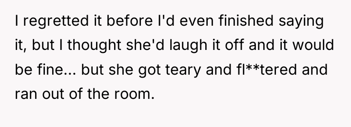 I regretted it before I'd even finished saying it, but...