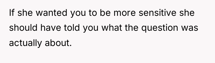 If she wanted you to be more sensitive she should...