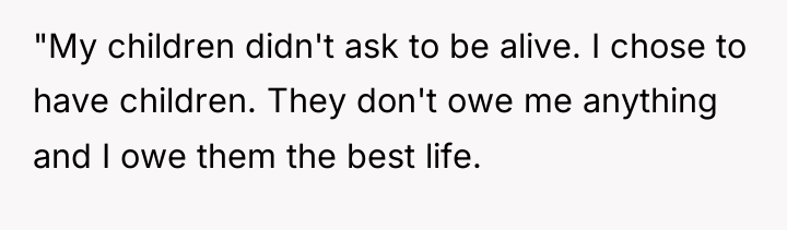"My children didn't ask to be alive. I chose to...