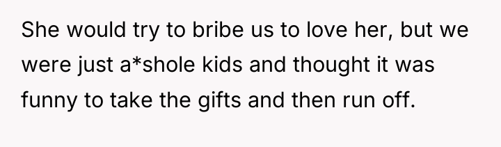 She would try to bribe us to love her, but...