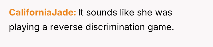 CaliforniaJade It sounds like she was playing a reverse discrimination...