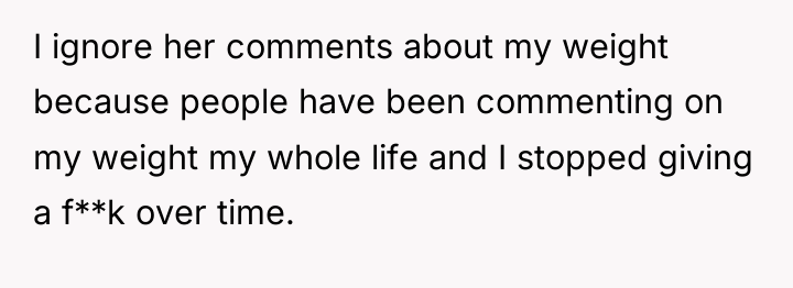 I ignore her comments about my weight because people have...