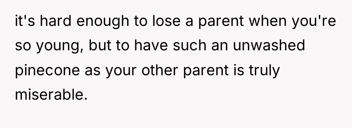 it's hard enough to lose a parent when you're so...