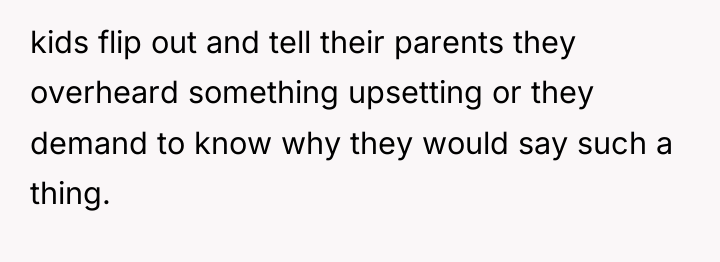 kids flip out and tell their parents they overheard something...