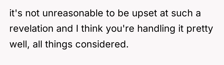 it's not unreasonable to be upset at such a revelation...