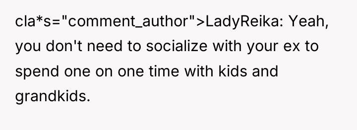 cla*s="comment_author">LadyReika: Yeah, you don't need to socialize with your ex...