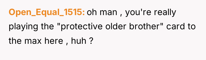 Open_Equal_1515 oh man , you're really playing the "protective older...