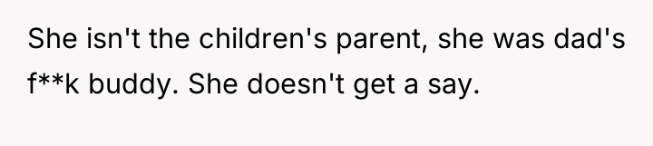 She isn't the children's parent, she was dad's f**k buddy....