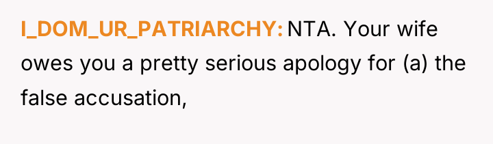 I_DOM_UR_PATRIARCHY NTA. Your wife owes you a pretty serious apology...