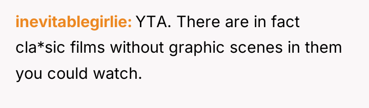 inevitablegirlie YTA. There are in fact cla*sic films without graphic...