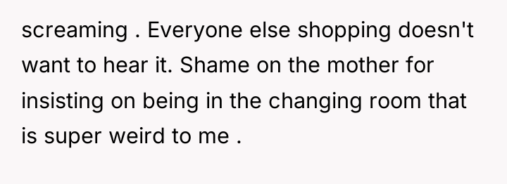 screaming . Everyone else shopping doesn't want to hear it....