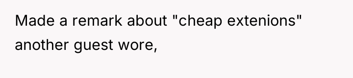 Made a remark about "cheap extenions" another guest wore,
