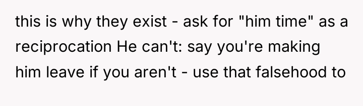 this is why they exist - ask for "him time"...