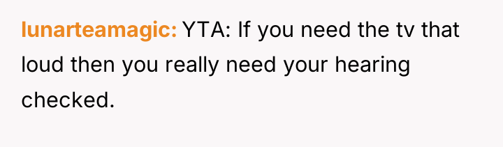 lunarteamagic YTA: If you need the tv that loud then...