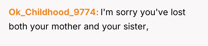 Ok_Childhood_9774 I'm sorry you've lost both your mother and your...