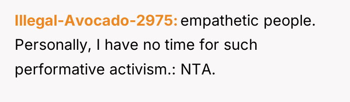 Illegal-Avocado-2975 empathetic people. Personally, I have no time for such...