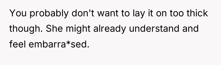 You probably don't want to lay it on too thick...