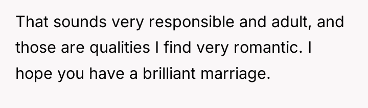 That sounds very responsible and adult, and those are qualities...