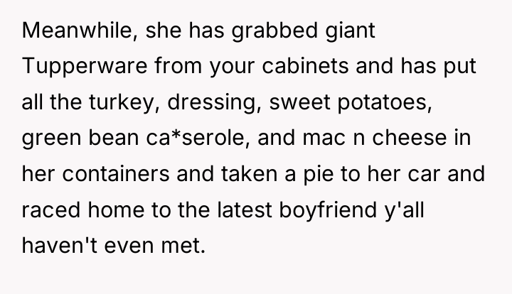 Meanwhile, she has grabbed giant Tupperware from your cabinets and...