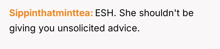 Sippinthatminttea ESH. She shouldn't be giving you unsolicited advice.