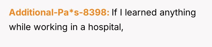 Additional-Pa*s-8398 If I learned anything while working in a hospital,