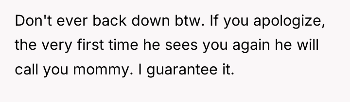 Don't ever back down btw. If you apologize, the very...