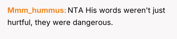 Mmm_hummus NTA His words weren't just hurtful, they were dangerous.