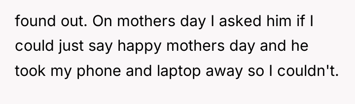 found out. On mothers day I asked him if I...