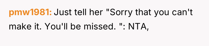 pmw1981 Just tell her "Sorry that you can't make it....