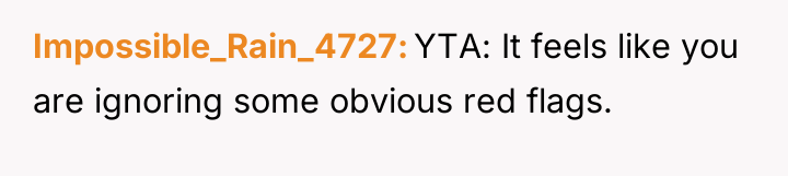 Impossible_Rain_4727 YTA: It feels like you are ignoring some obvious...