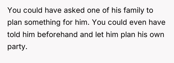 You could have asked one of his family to plan...